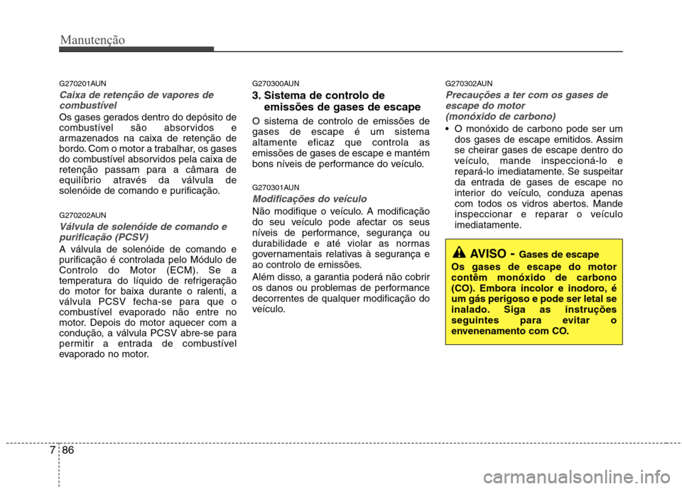Hyundai Santa Fe 2010 Manual do proprietário (in Portuguese) Manutenção
86
7
G270201AUN
Caixa de retenção de vapores de
combustível
Os gases gerados dentro do depósito de
combustível são absorvidos e
armazenados na caixa de retenção de
bordo. Com o m Hyundai Santa Fe 2010 Manual do proprietário (in Portuguese) Manutenção
86
7
G270201AUN
Caixa de retenção de vapores de
combustível
Os gases gerados dentro do depósito de
combustível são absorvidos e
armazenados na caixa de retenção de
bordo. Com o m