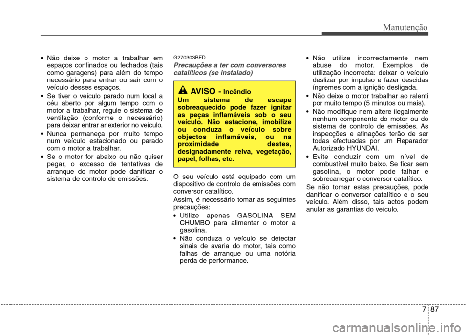 Hyundai Santa Fe 2010 Manual do proprietário (in Portuguese) 787
Manutenção
Não deixe o motor a trabalhar emespaços confinados ou fechados (tais
como garagens) para além do tempo
necessário para entrar ou sair com o
veículo desses espaços.
Se tiver o Hyundai Santa Fe 2010 Manual do proprietário (in Portuguese) 787
Manutenção
Não deixe o motor a trabalhar emespaços confinados ou fechados (tais
como garagens) para além do tempo
necessário para entrar ou sair com o
veículo desses espaços.
Se tiver o
