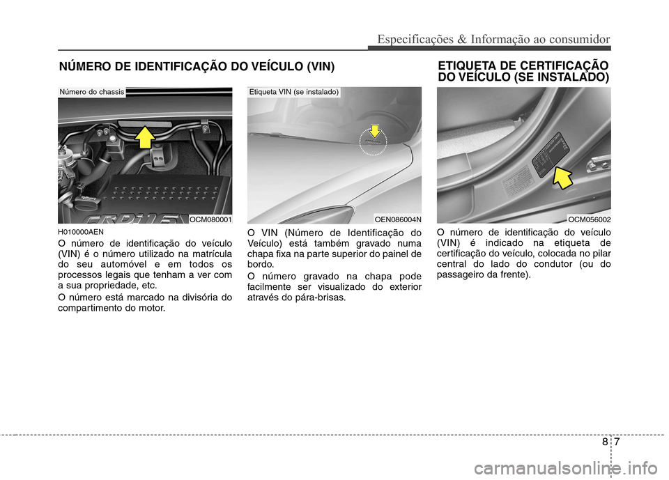 Hyundai Santa Fe 2010 Manual do proprietário (in Portuguese) 87
Especificações & Informação ao consumidor
NÚMERO DE IDENTIFICAÇÃO DO VEÍCULO (VIN)
H010000AEN
O número de identificação do veículo (VIN) é o número utilizado na matrícula
do seu aut Hyundai Santa Fe 2010 Manual do proprietário (in Portuguese) 87
Especificações & Informação ao consumidor
NÚMERO DE IDENTIFICAÇÃO DO VEÍCULO (VIN)
H010000AEN
O número de identificação do veículo (VIN) é o número utilizado na matrícula
do seu aut