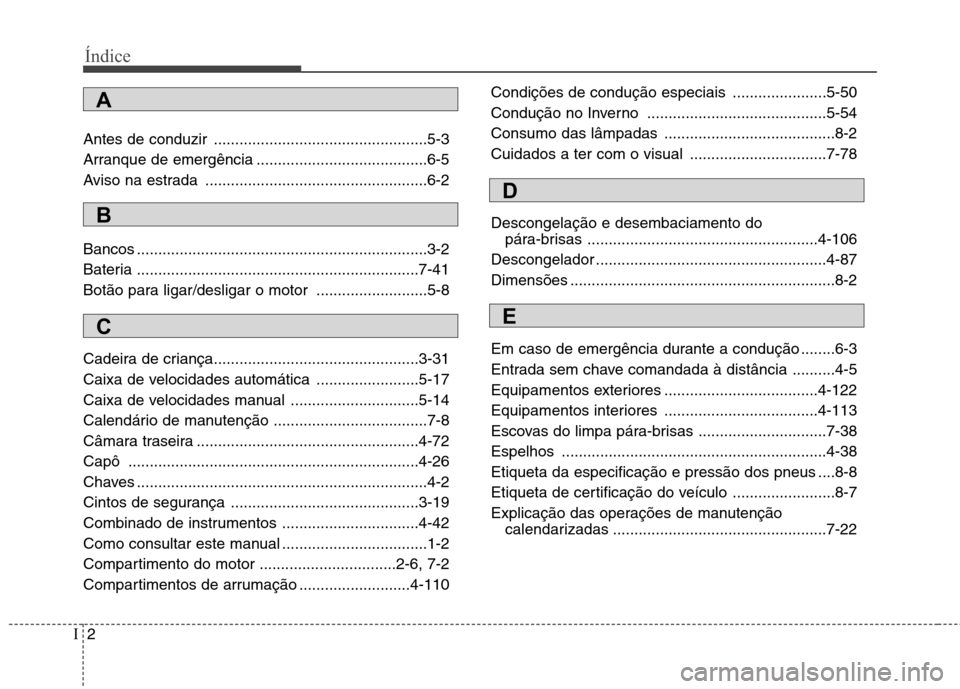 Hyundai Santa Fe 2010 Manual do proprietário (in Portuguese) Índice
2
I
Antes de conduzir ..................................................5-3
Arranque de emergência ........................................6-5
Aviso na estrada .............................. Hyundai Santa Fe 2010 Manual do proprietário (in Portuguese) Índice
2
I
Antes de conduzir ..................................................5-3
Arranque de emergência ........................................6-5
Aviso na estrada ..............................