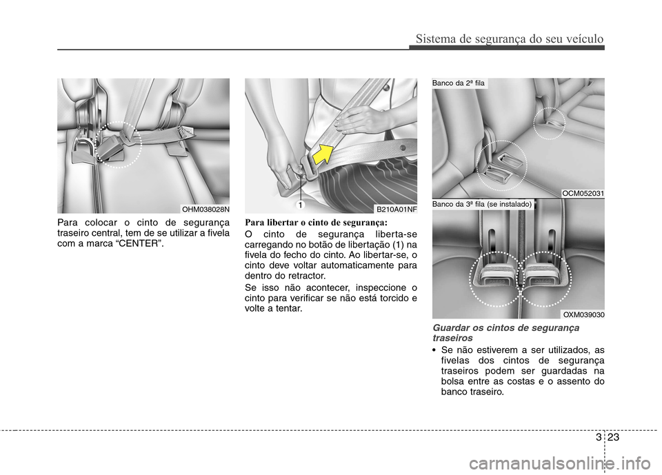 Hyundai Santa Fe 2010 Manual do proprietário (in Portuguese) 323
Sistema de segurança do seu veículo
Para colocar o cinto de segurança
traseiro central, tem de se utilizar a fivela
com a marca “CENTER”.Para libertar o cinto de segurança:
O cinto de se Hyundai Santa Fe 2010 Manual do proprietário (in Portuguese) 323
Sistema de segurança do seu veículo
Para colocar o cinto de segurança
traseiro central, tem de se utilizar a fivela
com a marca “CENTER”.Para libertar o cinto de segurança:
O cinto de se