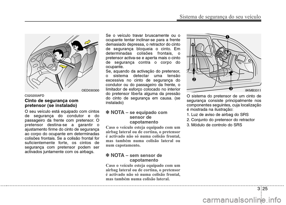 Hyundai Santa Fe 2010 Manual do proprietário (in Portuguese) 325
Sistema de segurança do seu veículo
C020200AFD Cinto de segurança com pretensor (se instalado)
O seu veículo está equipado com cintos
de segurança do condutor e do
passageiro da frente com Hyundai Santa Fe 2010 Manual do proprietário (in Portuguese) 325
Sistema de segurança do seu veículo
C020200AFD Cinto de segurança com pretensor (se instalado)
O seu veículo está equipado com cintos
de segurança do condutor e do
passageiro da frente com