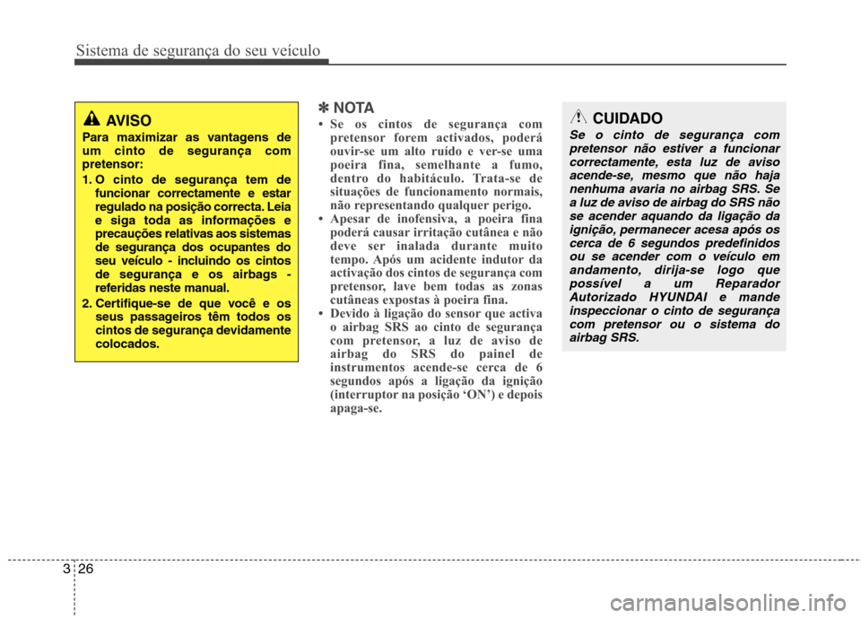 Hyundai Santa Fe 2010 Manual do proprietário (in Portuguese) Sistema de segurança do seu veículo
26
3
✽✽
NOTA
Se os cintos de segurança com pretensor forem activados, poderá
ouvir-se um alto ruído e ver-se uma
poeira fina, semelhante a fumo,
dentro Hyundai Santa Fe 2010 Manual do proprietário (in Portuguese) Sistema de segurança do seu veículo
26
3
✽✽
NOTA
Se os cintos de segurança com pretensor forem activados, poderá
ouvir-se um alto ruído e ver-se uma
poeira fina, semelhante a fumo,
dentro