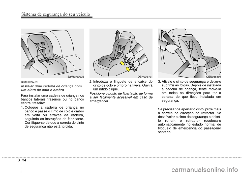 Hyundai Santa Fe 2010 Manual do proprietário (in Portuguese) Sistema de segurança do seu veículo
34
3
C030102AUN
Instalar uma cadeira de criança com
um cinto de colo e ombro
Para instalar uma cadeira de criança nos
bancos laterais traseiros ou no banco
cen Hyundai Santa Fe 2010 Manual do proprietário (in Portuguese) Sistema de segurança do seu veículo
34
3
C030102AUN
Instalar uma cadeira de criança com
um cinto de colo e ombro
Para instalar uma cadeira de criança nos
bancos laterais traseiros ou no banco
cen