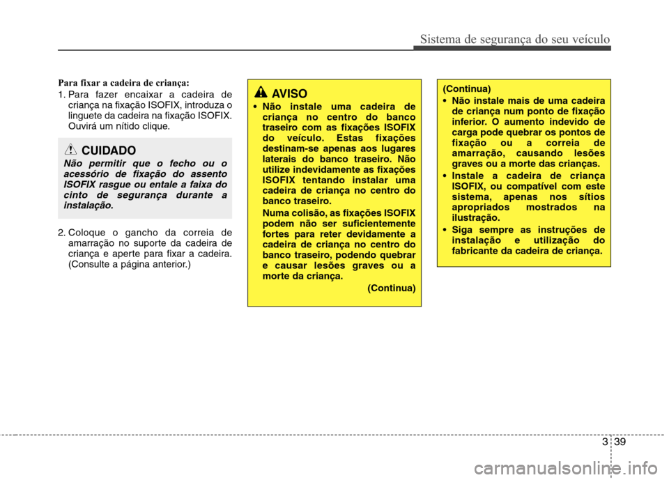 Hyundai Santa Fe 2010 Manual do proprietário (in Portuguese) 339
Sistema de segurança do seu veículo
Para fixar a cadeira de criança:
1. Para fazer encaixar a cadeira decriança na fixação ISOFIX, introduza o
linguete da cadeira na fixação ISOFIX.
Ouvi Hyundai Santa Fe 2010 Manual do proprietário (in Portuguese) 339
Sistema de segurança do seu veículo
Para fixar a cadeira de criança:
1. Para fazer encaixar a cadeira decriança na fixação ISOFIX, introduza o
linguete da cadeira na fixação ISOFIX.
Ouvi