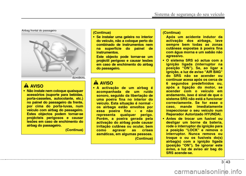 Hyundai Santa Fe 2010 Manual do proprietário (in Portuguese) 343
Sistema de segurança do seu veículo
AVISO
Não instale nem coloque quaisquer acessórios (suporte para bebidas,
porta-cassetes, autocolante, etc.)
no painel do passageiro da frente,
por cima Hyundai Santa Fe 2010 Manual do proprietário (in Portuguese) 343
Sistema de segurança do seu veículo
AVISO
Não instale nem coloque quaisquer acessórios (suporte para bebidas,
porta-cassetes, autocolante, etc.)
no painel do passageiro da frente,
por cima