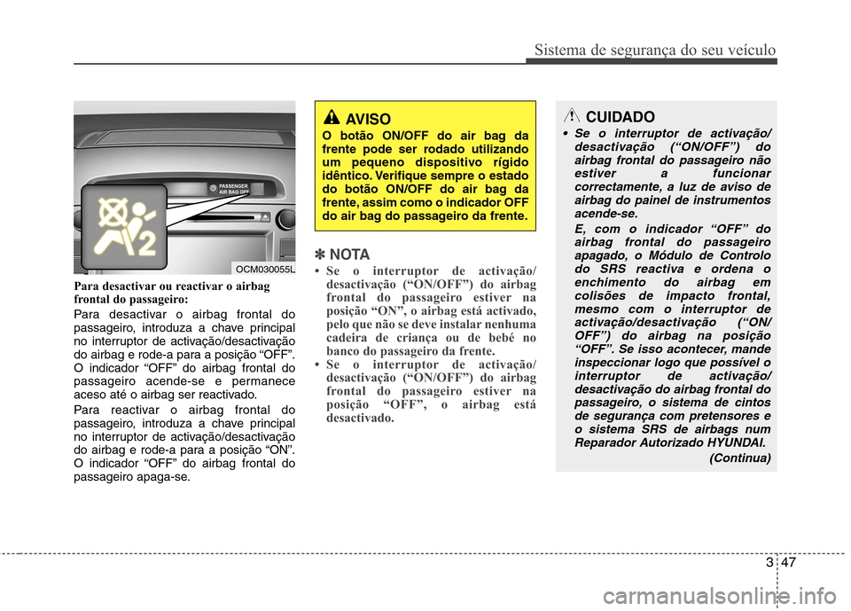 Hyundai Santa Fe 2010 Manual do proprietário (in Portuguese) 347
Sistema de segurança do seu veículo
Para desactivar ou reactivar o airbag
frontal do passageiro:
Para desactivar o airbag frontal do
passageiro, introduza a chave principal
no interruptor de Hyundai Santa Fe 2010 Manual do proprietário (in Portuguese) 347
Sistema de segurança do seu veículo
Para desactivar ou reactivar o airbag
frontal do passageiro:
Para desactivar o airbag frontal do
passageiro, introduza a chave principal
no interruptor de