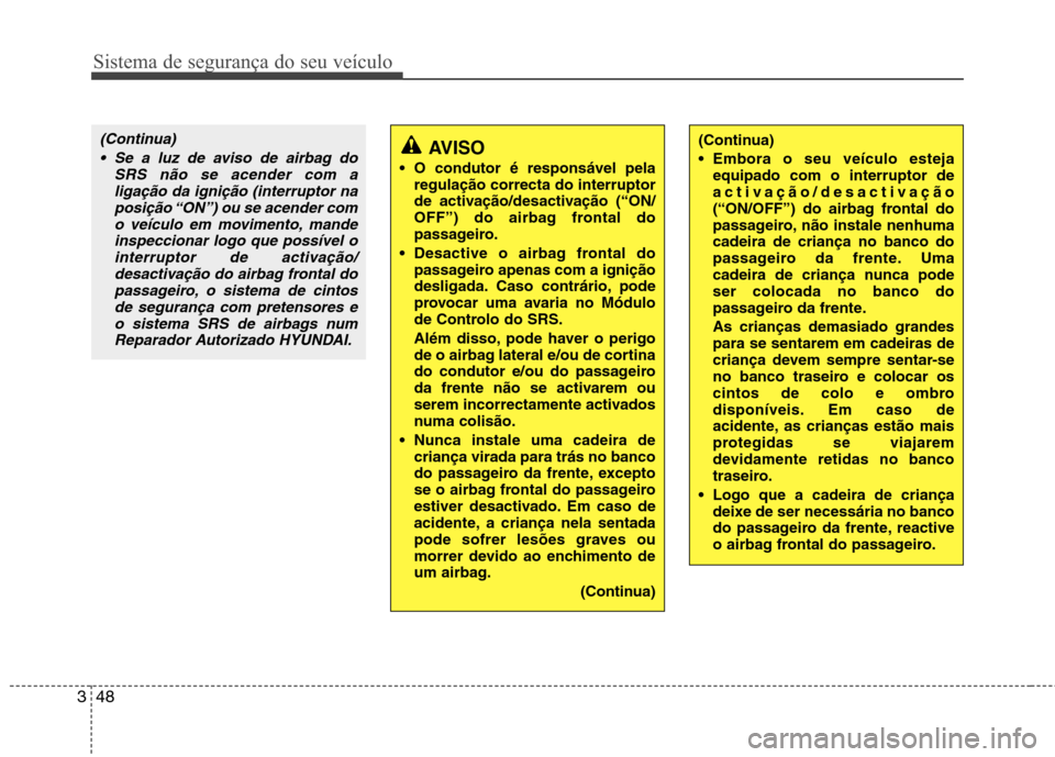 Hyundai Santa Fe 2010 Manual do proprietário (in Portuguese) Sistema de segurança do seu veículo
48
3
AVISO
O condutor é responsável pela regulação correcta do interruptor
de activação/desactivação (“ON/
OFF”) do airbag frontal do
passageiro.
D Hyundai Santa Fe 2010 Manual do proprietário (in Portuguese) Sistema de segurança do seu veículo
48
3
AVISO
O condutor é responsável pela regulação correcta do interruptor
de activação/desactivação (“ON/
OFF”) do airbag frontal do
passageiro.
D
