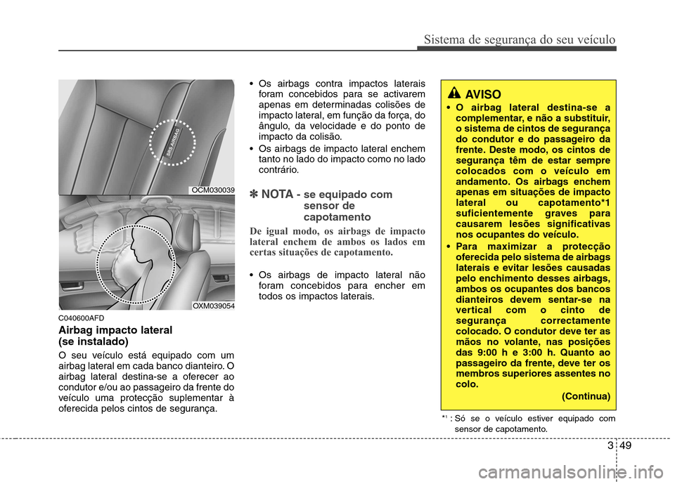 Hyundai Santa Fe 2010 Manual do proprietário (in Portuguese) 349
Sistema de segurança do seu veículo
C040600AFD
Airbag impacto lateral (se instalado)
O seu veículo está equipado com um
airbag lateral em cada banco dianteiro. O
airbag lateral destina-se a Hyundai Santa Fe 2010 Manual do proprietário (in Portuguese) 349
Sistema de segurança do seu veículo
C040600AFD
Airbag impacto lateral (se instalado)
O seu veículo está equipado com um
airbag lateral em cada banco dianteiro. O
airbag lateral destina-se a