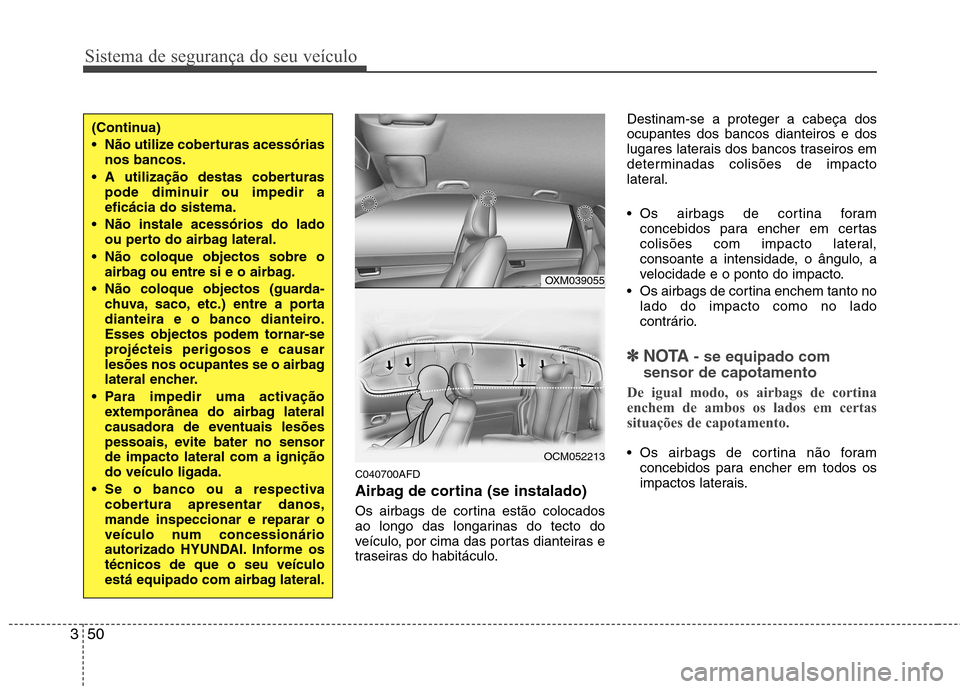 Hyundai Santa Fe 2010 Manual do proprietário (in Portuguese) Sistema de segurança do seu veículo
50
3
C040700AFD
Airbag de cortina (se instalado)
Os airbags de cortina estão colocados
ao longo das longarinas do tecto do
veículo, por cima das portas diant Hyundai Santa Fe 2010 Manual do proprietário (in Portuguese) Sistema de segurança do seu veículo
50
3
C040700AFD
Airbag de cortina (se instalado)
Os airbags de cortina estão colocados
ao longo das longarinas do tecto do
veículo, por cima das portas diant