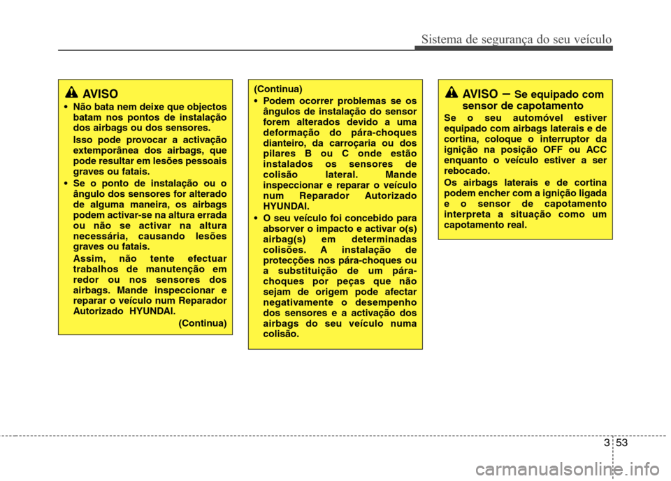 Hyundai Santa Fe 2010 Manual do proprietário (in Portuguese) 353
Sistema de segurança do seu veículo
AVISO
Não bata nem deixe que objectos batam nos pontos de instalação
dos airbags ou dos sensores.
Isso pode provocar a activação
extemporânea dos ai Hyundai Santa Fe 2010 Manual do proprietário (in Portuguese) 353
Sistema de segurança do seu veículo
AVISO
Não bata nem deixe que objectos batam nos pontos de instalação
dos airbags ou dos sensores.
Isso pode provocar a activação
extemporânea dos ai