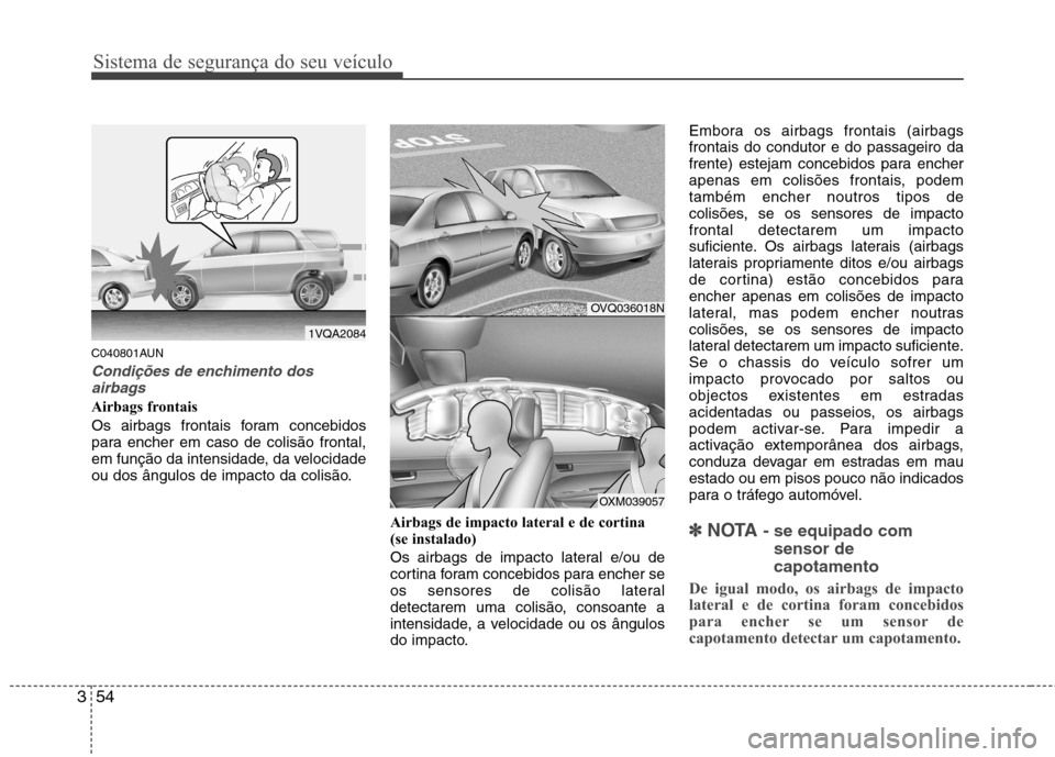 Hyundai Santa Fe 2010 Manual do proprietário (in Portuguese) Sistema de segurança do seu veículo
54
3
C040801AUN
Condições de enchimento dos
airbags
Airbags frontais
Os airbags frontais foram concebidos
para encher em caso de colisão frontal,
em função Hyundai Santa Fe 2010 Manual do proprietário (in Portuguese) Sistema de segurança do seu veículo
54
3
C040801AUN
Condições de enchimento dos
airbags
Airbags frontais
Os airbags frontais foram concebidos
para encher em caso de colisão frontal,
em função