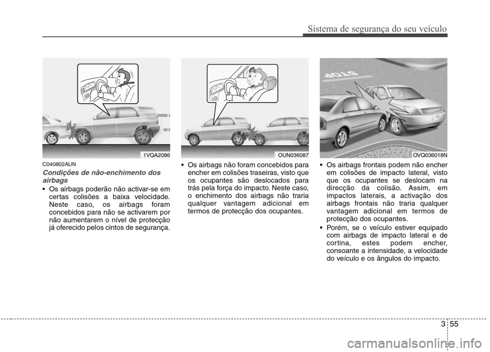 Hyundai Santa Fe 2010 Manual do proprietário (in Portuguese) 355
Sistema de segurança do seu veículo
C040802AUN
Condições de não-enchimento dosairbags
Os airbags poderão não activar-se em certas colisões a baixa velocidade.
Neste caso, os airbags fora Hyundai Santa Fe 2010 Manual do proprietário (in Portuguese) 355
Sistema de segurança do seu veículo
C040802AUN
Condições de não-enchimento dosairbags
Os airbags poderão não activar-se em certas colisões a baixa velocidade.
Neste caso, os airbags fora