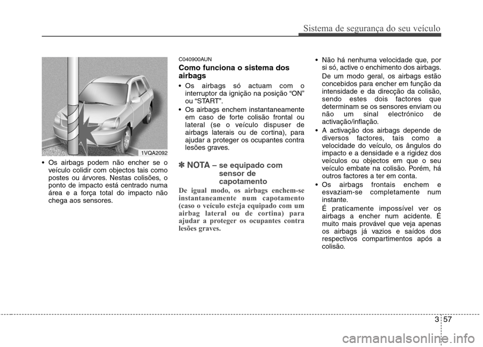 Hyundai Santa Fe 2010 Manual do proprietário (in Portuguese) 357
Sistema de segurança do seu veículo
Os airbags podem não encher se oveículo colidir com objectos tais como
postes ou árvores. Nestas colisões, o
ponto de impacto está centrado numa
área Hyundai Santa Fe 2010 Manual do proprietário (in Portuguese) 357
Sistema de segurança do seu veículo
Os airbags podem não encher se oveículo colidir com objectos tais como
postes ou árvores. Nestas colisões, o
ponto de impacto está centrado numa
área