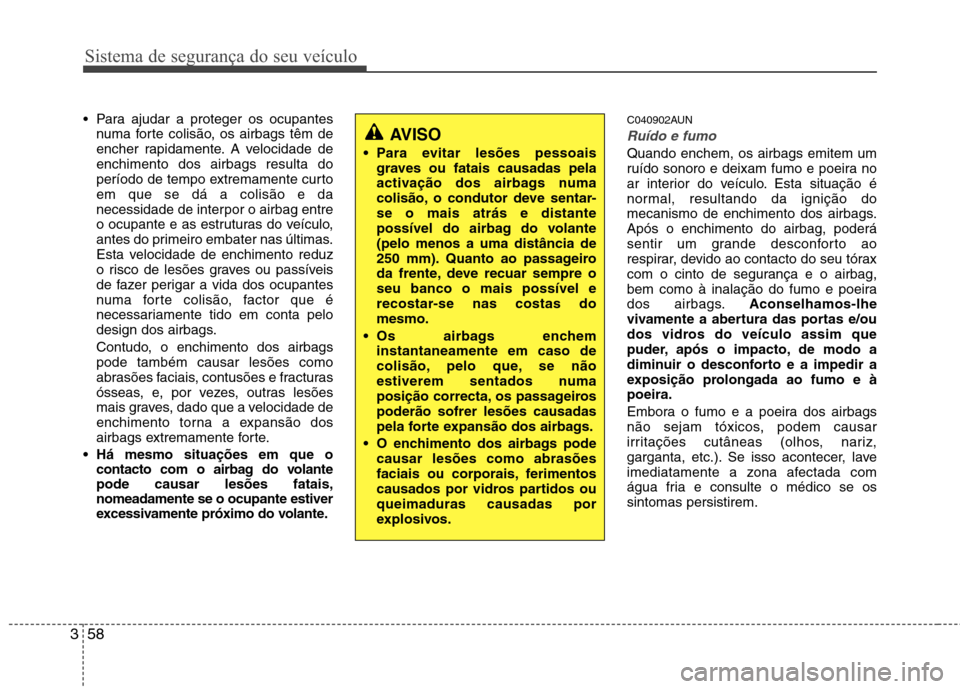 Hyundai Santa Fe 2010 Manual do proprietário (in Portuguese) Sistema de segurança do seu veículo
58
3
Para ajudar a proteger os ocupantes
numa forte colisão, os airbags têm de
encher rapidamente. A velocidade deenchimento dos airbags resulta do
período d Hyundai Santa Fe 2010 Manual do proprietário (in Portuguese) Sistema de segurança do seu veículo
58
3
Para ajudar a proteger os ocupantes
numa forte colisão, os airbags têm de
encher rapidamente. A velocidade deenchimento dos airbags resulta do
período d