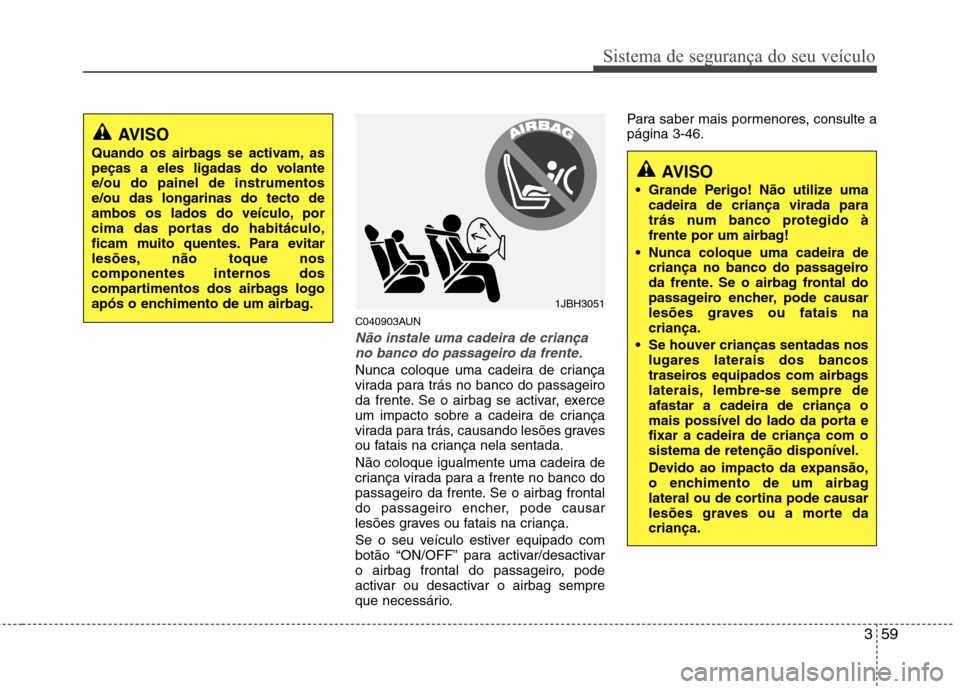 Hyundai Santa Fe 2010 Manual do proprietário (in Portuguese) 359
Sistema de segurança do seu veículo
C040903AUN
Não instale uma cadeira de criançano banco do passageiro da frente.
Nunca coloque uma cadeira de criança
virada para trás no banco do passagei Hyundai Santa Fe 2010 Manual do proprietário (in Portuguese) 359
Sistema de segurança do seu veículo
C040903AUN
Não instale uma cadeira de criançano banco do passageiro da frente.
Nunca coloque uma cadeira de criança
virada para trás no banco do passagei