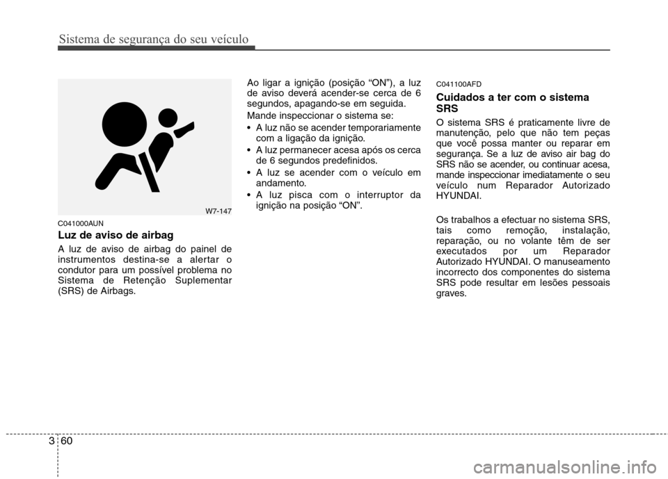 Hyundai Santa Fe 2010 Manual do proprietário (in Portuguese) Sistema de segurança do seu veículo
60
3
C041000AUN
Luz de aviso de airbag
A luz de aviso de airbag do painel de
instrumentos destina-se a alertar o
condutor para um possível problema noSistema Hyundai Santa Fe 2010 Manual do proprietário (in Portuguese) Sistema de segurança do seu veículo
60
3
C041000AUN
Luz de aviso de airbag
A luz de aviso de airbag do painel de
instrumentos destina-se a alertar o
condutor para um possível problema noSistema