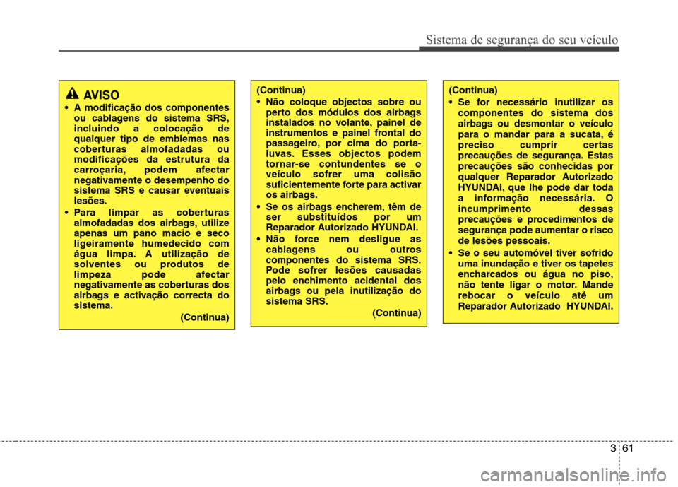 Hyundai Santa Fe 2010 Manual do proprietário (in Portuguese) 361
Sistema de segurança do seu veículo
AVISO
A modificação dos componentes ou cablagens do sistema SRS,
incluindo a colocação de
qualquer tipo de emblemas nas
coberturas almofadadas oumodific Hyundai Santa Fe 2010 Manual do proprietário (in Portuguese) 361
Sistema de segurança do seu veículo
AVISO
A modificação dos componentes ou cablagens do sistema SRS,
incluindo a colocação de
qualquer tipo de emblemas nas
coberturas almofadadas oumodific