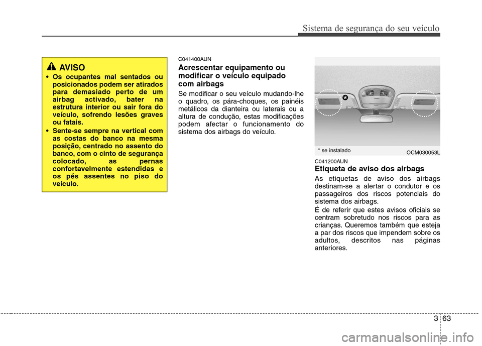 Hyundai Santa Fe 2010 Manual do proprietário (in Portuguese) 363
Sistema de segurança do seu veículo
C041400AUN Acrescentar equipamento ou modificar o veículo equipado
com airbags
Se modificar o seu veículo mudando-lhe
o quadro, os pára-choques, os pain Hyundai Santa Fe 2010 Manual do proprietário (in Portuguese) 363
Sistema de segurança do seu veículo
C041400AUN Acrescentar equipamento ou modificar o veículo equipado
com airbags
Se modificar o seu veículo mudando-lhe
o quadro, os pára-choques, os pain