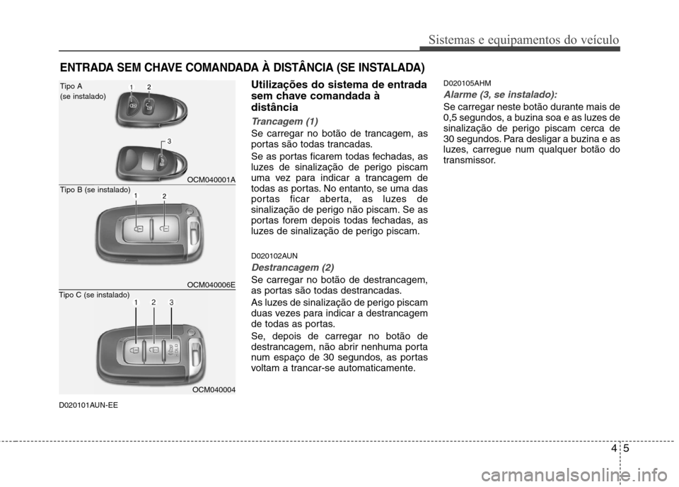 Hyundai Santa Fe 2010 Manual do proprietário (in Portuguese) 45
Sistemas e equipamentos do veículo
D020101AUN-EEUtilizações do sistema de entrada
sem chave comandada àdistância
Trancagem (1)
Se carregar no botão de trancagem, as
portas são todas tranca Hyundai Santa Fe 2010 Manual do proprietário (in Portuguese) 45
Sistemas e equipamentos do veículo
D020101AUN-EEUtilizações do sistema de entrada
sem chave comandada àdistância
Trancagem (1)
Se carregar no botão de trancagem, as
portas são todas tranca
