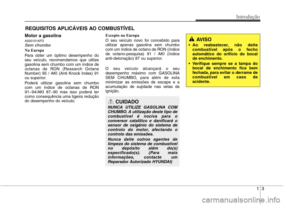 Hyundai Santa Fe 2010  Manual do proprietário (in Portuguese) 13
Introdução
Motor a gasolina A020101AFD
Sem chumbo
Na Europa 
Para obter um óptimo desempenho do 
seu veículo, recomendamos que utilizegasolina sem chumbo com um índice de
octanas de RON (Resea