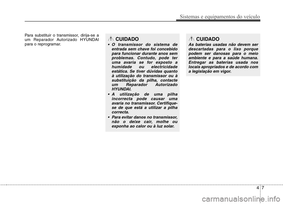 Hyundai Santa Fe 2010  Manual do proprietário (in Portuguese) 47
Sistemas e equipamentos do veículo
Para substituir o transmissor, dirija-se a 
um Reparador Autorizado HYUNDAI
para o reprogramar.CUIDADO
 O transmissor do sistema deentrada sem chave foi concebid