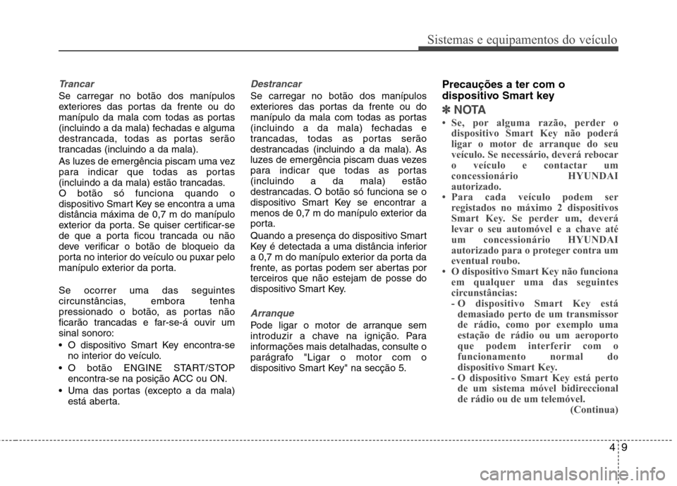 Hyundai Santa Fe 2010  Manual do proprietário (in Portuguese) 49
Sistemas e equipamentos do veículo
Trancar
Se carregar no botão dos manípulos 
exteriores das portas da frente ou do
manípulo da mala com todas as portas
(incluindo a da mala) fechadas e alguma