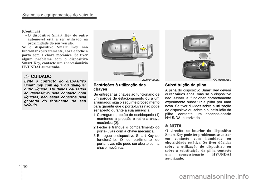 Hyundai Santa Fe 2010  Manual do proprietário (in Portuguese) Sistemas e equipamentos do veículo
10
4
(Continua)
- O dispositivo Smart Key de outro
automóvel está a ser utilizado na 
proximidade do seu veículo.
Se o dispositivo Smart Key não
funcionar corre