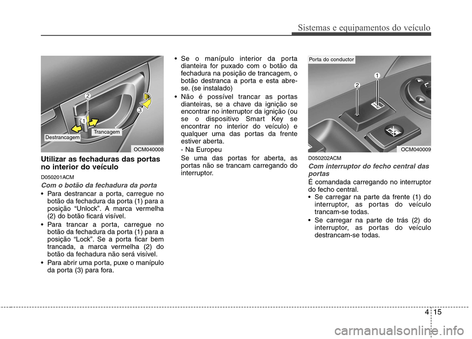 Hyundai Santa Fe 2010  Manual do proprietário (in Portuguese) 415
Sistemas e equipamentos do veículo
Utilizar as fechaduras das portas no interior do veículo 
D050201ACM
Com o botão da fechadura da porta
 Para destrancar a porta, carregue nobotão da fechadur
