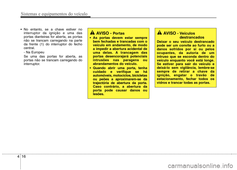 Hyundai Santa Fe 2010  Manual do proprietário (in Portuguese) Sistemas e equipamentos do veículo
16
4
 No entanto, se a chave estiver no
interruptor da ignição e uma das 
portas dianteiras for aberta, as portas
não se trancam carregando na parte
da frente (1