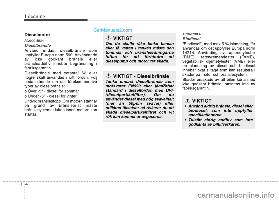 Hyundai Santa Fe 2010  Ägarmanual (in Swedish) Inledning
4
1
Dieselmotor 
A020201BUN
Dieselbränsle
Använd endast dieselbränsle som 
uppfyller Europa norm 590. Användande
av icke godkänt bränsle eller
bränsleadditiv innebär begränsning i
f