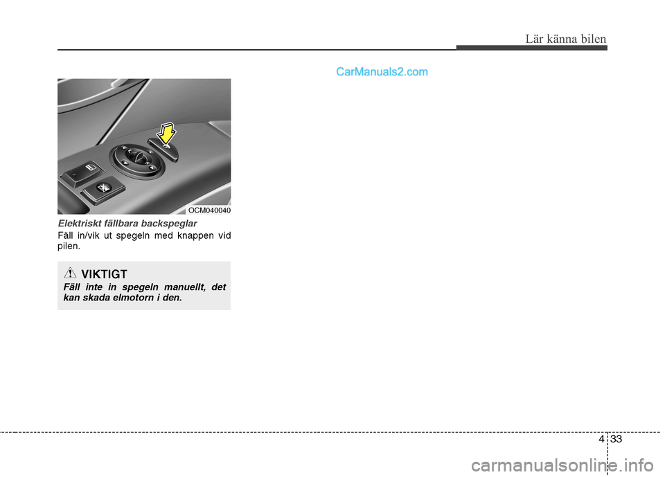Hyundai Santa Fe 2010 Ägarmanual (in Swedish) 433
Lär känna bilen
Elektriskt fällbara backspeglar
Fäll in/vik ut spegeln med knappen vid pilen.
VIKTIGT
Fäll inte in spegeln manuellt, detkan skada elmotorn i den.
OCM040040 Hyundai Santa Fe 2010 Ägarmanual (in Swedish) 433
Lär känna bilen
Elektriskt fällbara backspeglar
Fäll in/vik ut spegeln med knappen vid pilen.
VIKTIGT
Fäll inte in spegeln manuellt, detkan skada elmotorn i den.
OCM040040