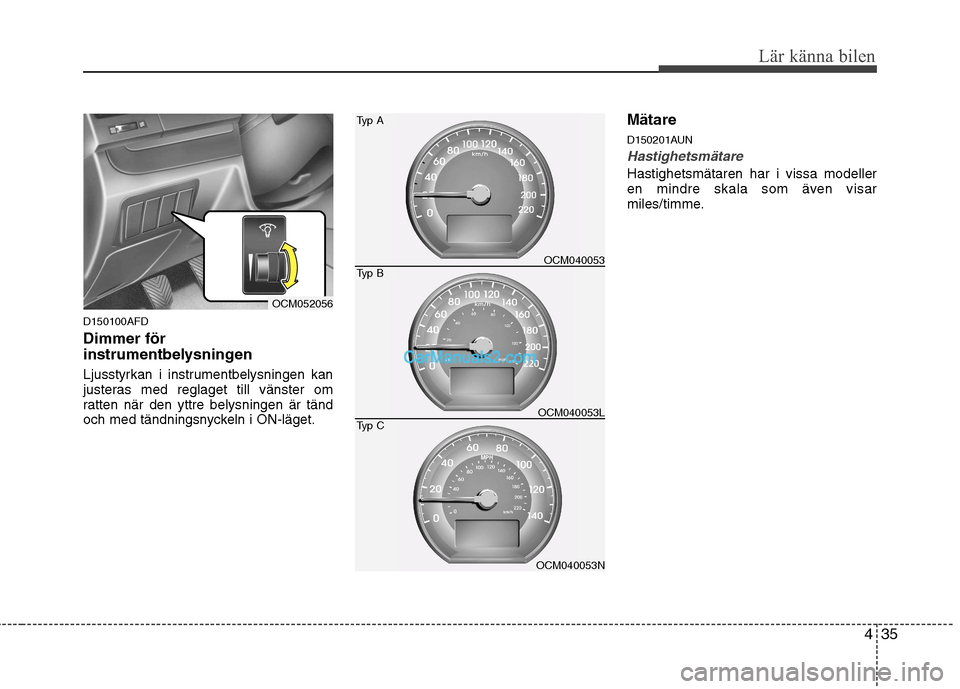 Hyundai Santa Fe 2010 Ägarmanual (in Swedish) 435
Lär känna bilen
D150100AFD Dimmer för
instrumentbelysningen
Ljusstyrkan i instrumentbelysningen kan
justeras med reglaget till vänster om
ratten när den yttre belysningen är tänd
och med Hyundai Santa Fe 2010 Ägarmanual (in Swedish) 435
Lär känna bilen
D150100AFD Dimmer för
instrumentbelysningen
Ljusstyrkan i instrumentbelysningen kan
justeras med reglaget till vänster om
ratten när den yttre belysningen är tänd
och med