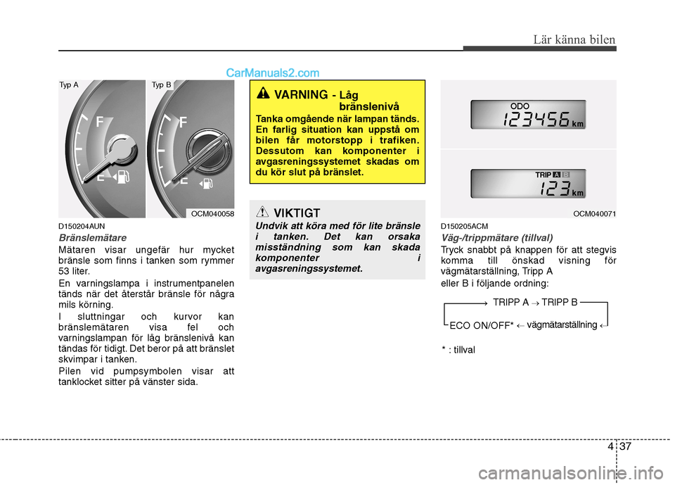 Hyundai Santa Fe 2010 Ägarmanual (in Swedish) 437
Lär känna bilen
D150204AUN
Bränslemätare
Mätaren visar ungefär hur mycket
bränsle som finns i tanken som rymmer
53 liter.
En varningslampa i instrumentpanelen
tänds när det återstår Hyundai Santa Fe 2010 Ägarmanual (in Swedish) 437
Lär känna bilen
D150204AUN
Bränslemätare
Mätaren visar ungefär hur mycket
bränsle som finns i tanken som rymmer
53 liter.
En varningslampa i instrumentpanelen
tänds när det återstår