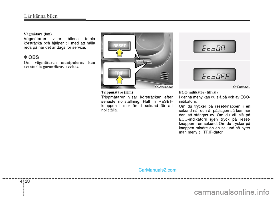 Hyundai Santa Fe 2010  Ägarmanual (in Swedish) Lär känna bilen
38
4
Vägmätare (km) Vägmätaren visar bilens totala 
körsträcka och hjälper till med att hålla
reda på när det är dags för service.
✽✽
OBS
Om vägmätaren manipuleras 