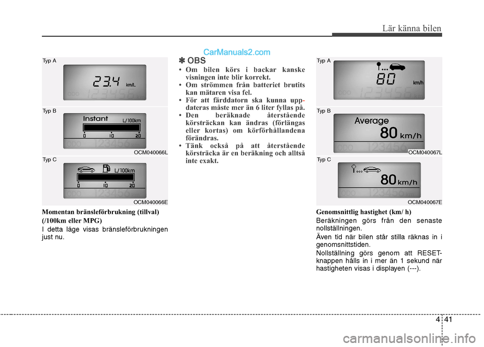 Hyundai Santa Fe 2010 Ägarmanual (in Swedish) 441
Lär känna bilen
Momentan bränsleförbrukning (tillval)
(/100km eller MPG)
I detta läge visas bränsleförbrukningen
just nu.
✽✽OBS
Om bilen körs i backar kanske visningen inte blir ko Hyundai Santa Fe 2010 Ägarmanual (in Swedish) 441
Lär känna bilen
Momentan bränsleförbrukning (tillval)
(/100km eller MPG)
I detta läge visas bränsleförbrukningen
just nu.
✽✽OBS
Om bilen körs i backar kanske visningen inte blir ko