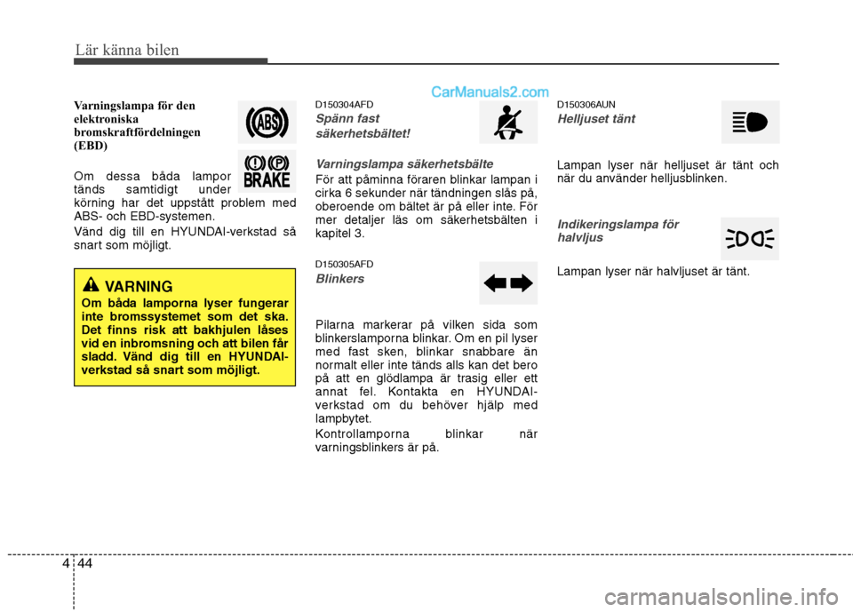 Hyundai Santa Fe 2010 Ägarmanual (in Swedish) Lär känna bilen
44
4
Varningslampa för den
elektroniska
bromskraftfördelningen
(EBD) Om dessa båda lampor tänds samtidigt under
körning har det uppstått problem medABS- och EBD-systemen.
Vä Hyundai Santa Fe 2010 Ägarmanual (in Swedish) Lär känna bilen
44
4
Varningslampa för den
elektroniska
bromskraftfördelningen
(EBD) Om dessa båda lampor tänds samtidigt under
körning har det uppstått problem medABS- och EBD-systemen.
Vä