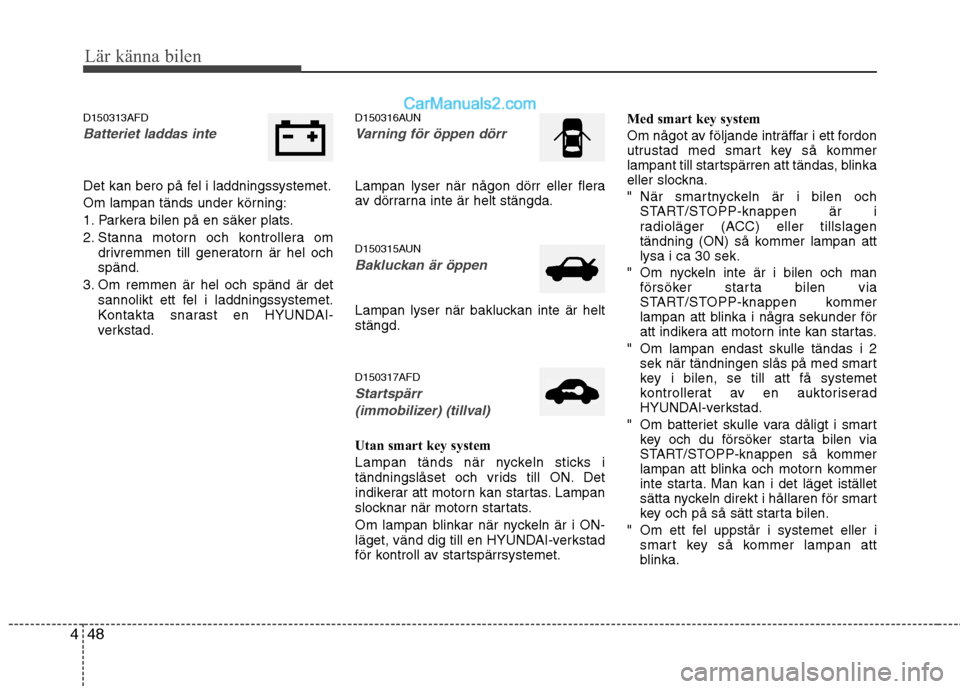 Hyundai Santa Fe 2010 Ägarmanual (in Swedish) Lär känna bilen
48
4
D150313AFD
Batteriet laddas inte
Det kan bero på fel i laddningssystemet.
Om lampan tänds under körning:
1. Parkera bilen på en säker plats.
2. Stanna motorn och kontrolle Hyundai Santa Fe 2010 Ägarmanual (in Swedish) Lär känna bilen
48
4
D150313AFD
Batteriet laddas inte
Det kan bero på fel i laddningssystemet.
Om lampan tänds under körning:
1. Parkera bilen på en säker plats.
2. Stanna motorn och kontrolle