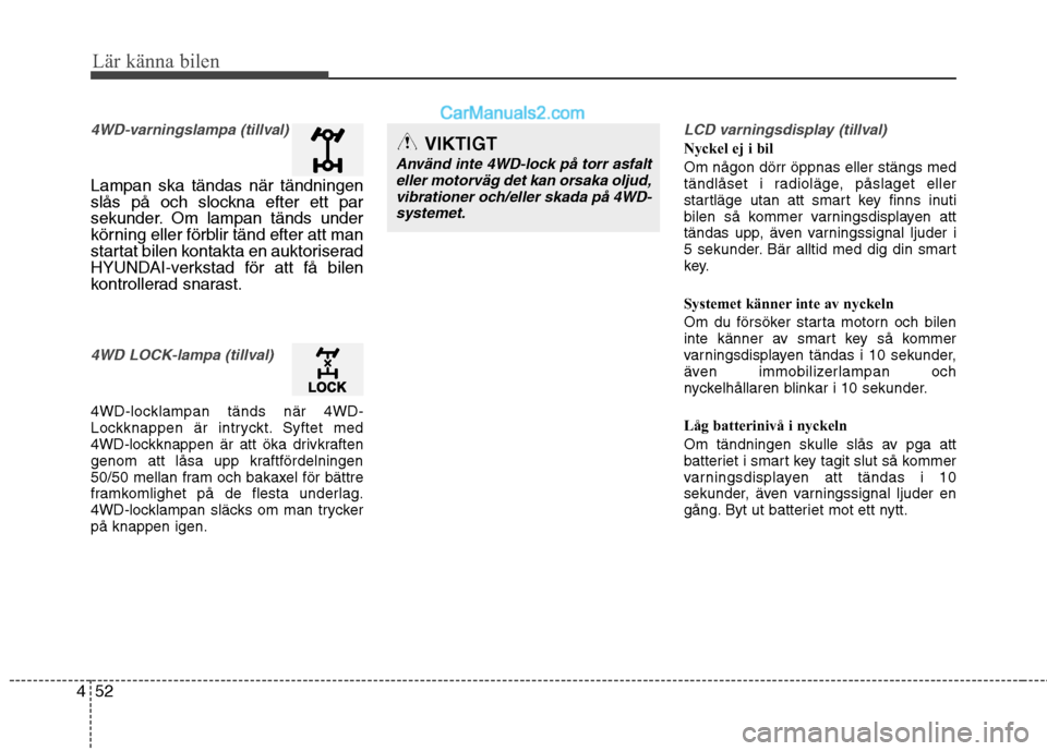 Hyundai Santa Fe 2010  Ägarmanual (in Swedish) Lär känna bilen
52
4
4WD-varningslampa (tillval)
Lampan ska tändas när tändningen 
slås på och slockna efter ett par
sekunder. Om lampan tänds under
körning eller förblir tänd efter att man