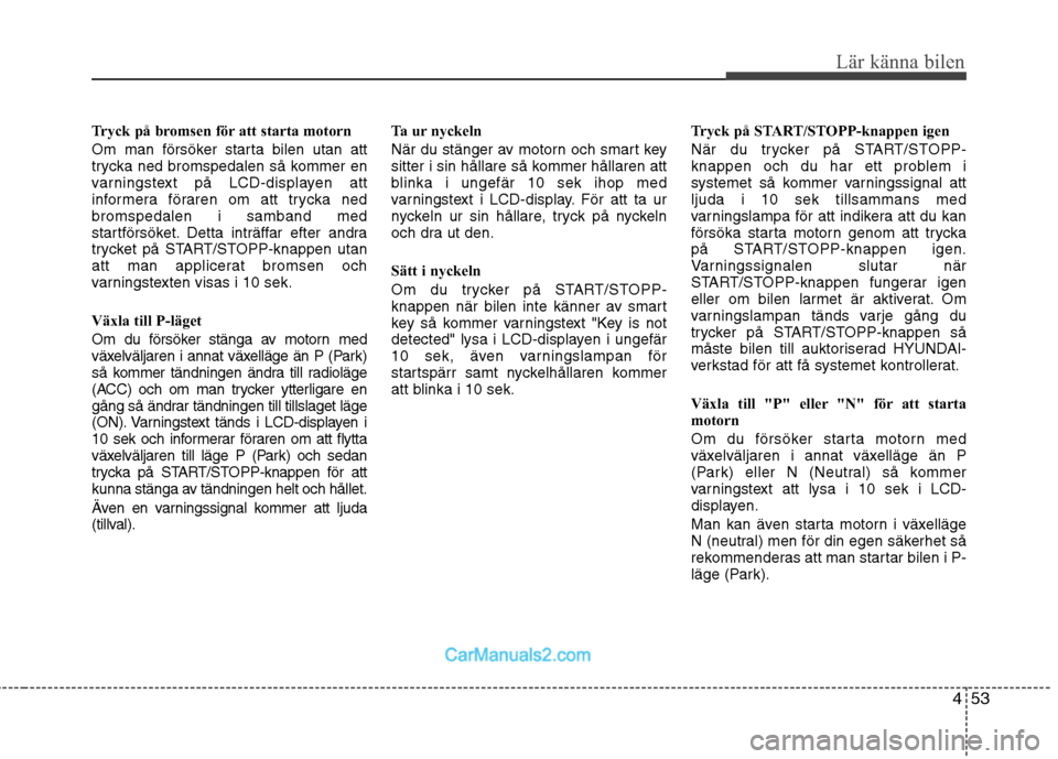 Hyundai Santa Fe 2010  Ägarmanual (in Swedish) 453
Lär känna bilen
Tryck på bromsen för att starta motorn 
Om man försöker starta bilen utan att 
trycka ned bromspedalen så kommer en
varningstext på LCD-displayen att
informera föraren om 