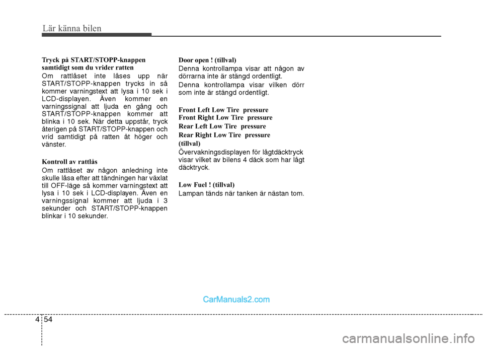 Hyundai Santa Fe 2010  Ägarmanual (in Swedish) Lär känna bilen
54
4
Tryck på START/STOPP-knappen 
samtidigt som du vrider ratten 
Om rattlåset inte låses upp när 
START/STOPP-knappen trycks in så
kommer varningstext att lysa i 10 sek i
LCD-