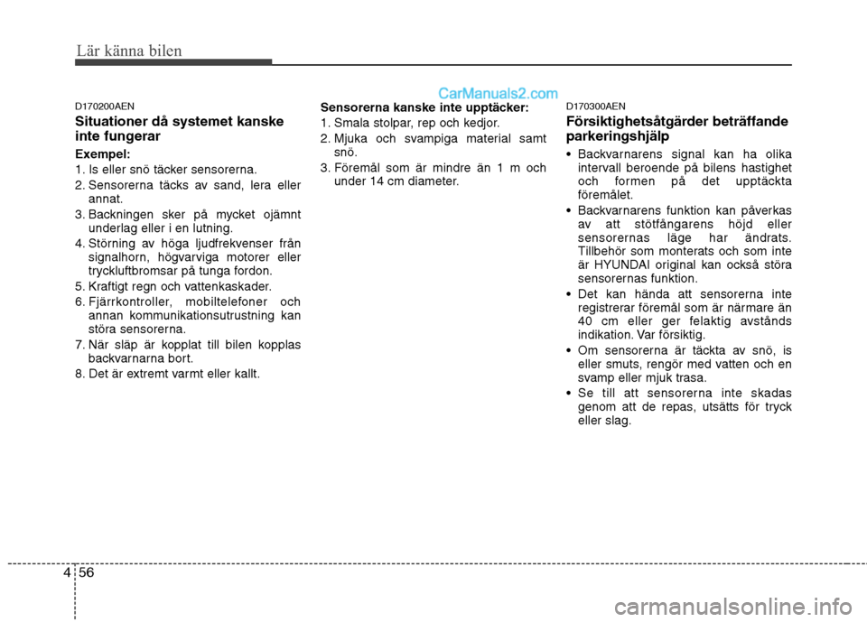 Hyundai Santa Fe 2010 Ägarmanual (in Swedish) Lär känna bilen
56
4
D170200AEN Situationer då systemet kanske
inte fungerar
Exempel:
1. Is eller snö täcker sensorerna.
2. Sensorerna täcks av sand, lera eller
annat.
3. Backningen sker på Hyundai Santa Fe 2010 Ägarmanual (in Swedish) Lär känna bilen
56
4
D170200AEN Situationer då systemet kanske
inte fungerar
Exempel:
1. Is eller snö täcker sensorerna.
2. Sensorerna täcks av sand, lera eller
annat.
3. Backningen sker på