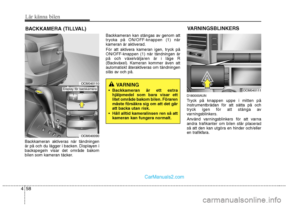 Hyundai Santa Fe 2010 Ägarmanual (in Swedish) Lär känna bilen
58
4
Backkameran aktiveras när tändningen
är på och du lägger i backen. Displayen i
backspegeln visar det område bakom
bilen som kameran täcker. Backkameran kan stängas av g Hyundai Santa Fe 2010 Ägarmanual (in Swedish) Lär känna bilen
58
4
Backkameran aktiveras när tändningen
är på och du lägger i backen. Displayen i
backspegeln visar det område bakom
bilen som kameran täcker. Backkameran kan stängas av g