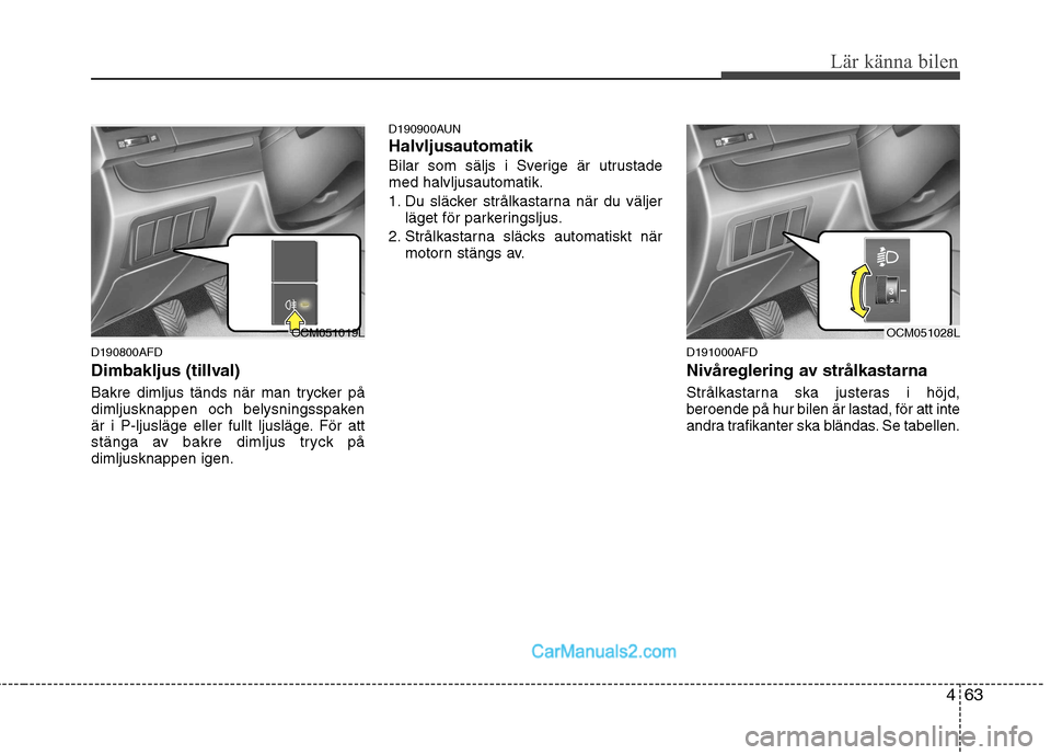Hyundai Santa Fe 2010 Ägarmanual (in Swedish) 463
Lär känna bilen
D190800AFD
Dimbakljus (tillval)
Bakre dimljus tänds när man trycker på
dimljusknappen och belysningsspaken
är i P-ljusläge eller fullt ljusläge. För att
stänga av bakr Hyundai Santa Fe 2010 Ägarmanual (in Swedish) 463
Lär känna bilen
D190800AFD
Dimbakljus (tillval)
Bakre dimljus tänds när man trycker på
dimljusknappen och belysningsspaken
är i P-ljusläge eller fullt ljusläge. För att
stänga av bakr