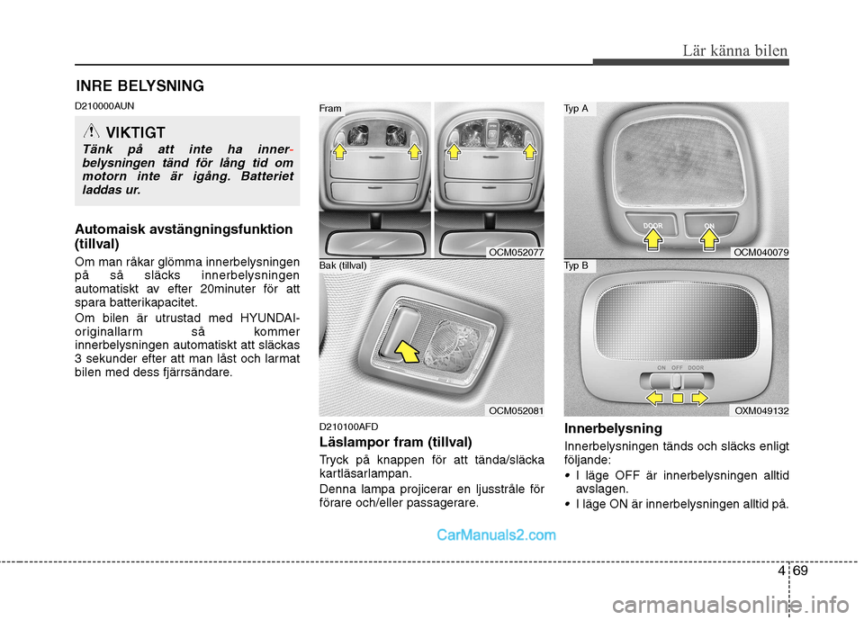 Hyundai Santa Fe 2010 Ägarmanual (in Swedish) 469
Lär känna bilen
INRE BELYSNING
D210000AUN
Automaisk avstängningsfunktion
(tillval) Om man råkar glömma innerbelysningen
på så släcks innerbelysningen
automatiskt av efter 20minuter för Hyundai Santa Fe 2010 Ägarmanual (in Swedish) 469
Lär känna bilen
INRE BELYSNING
D210000AUN
Automaisk avstängningsfunktion
(tillval) Om man råkar glömma innerbelysningen
på så släcks innerbelysningen
automatiskt av efter 20minuter för