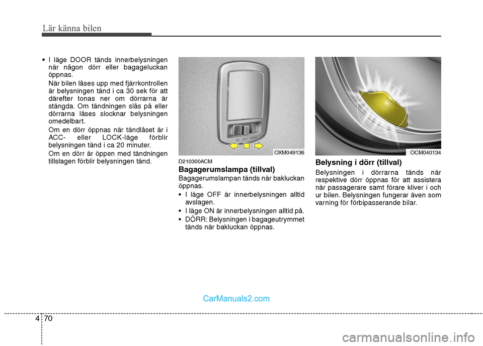 Hyundai Santa Fe 2010 Ägarmanual (in Swedish) Lär känna bilen
70
4
I läge DOOR tänds innerbelysningen
när någon dörr eller bagageluckan
öppnas.
När bilen låses upp med fjärrkontrollen är belysningen tänd i ca 30 sek för att
däref Hyundai Santa Fe 2010 Ägarmanual (in Swedish) Lär känna bilen
70
4
I läge DOOR tänds innerbelysningen
när någon dörr eller bagageluckan
öppnas.
När bilen låses upp med fjärrkontrollen är belysningen tänd i ca 30 sek för att
däref