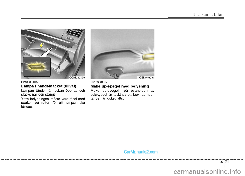 Hyundai Santa Fe 2010 Ägarmanual (in Swedish) 471
Lär känna bilen
D210500AUN
Lampa i handskfacket (tillval)
Lampan tänds när luckan öppnas och
släcks när den stängs.
Yttre belysningen måste vara tänd med
spaken på ratten för att Hyundai Santa Fe 2010 Ägarmanual (in Swedish) 471
Lär känna bilen
D210500AUN
Lampa i handskfacket (tillval)
Lampan tänds när luckan öppnas och
släcks när den stängs.
Yttre belysningen måste vara tänd med
spaken på ratten för att