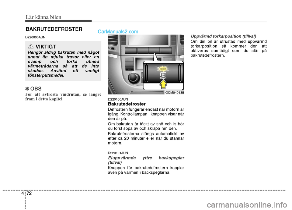 Hyundai Santa Fe 2010 Ägarmanual (in Swedish) BAKRUTEDEFROSTER
D220000AUN
✽✽ OBS
För att avfrosta vindrutan, se längre
fram i detta kapitel.
D220100AUN
Bakrutedefroster
Defrostern fungerar endast när motorn är
igång. Kontrollampan i Hyundai Santa Fe 2010 Ägarmanual (in Swedish) BAKRUTEDEFROSTER
D220000AUN
✽✽ OBS
För att avfrosta vindrutan, se längre
fram i detta kapitel.
D220100AUN
Bakrutedefroster
Defrostern fungerar endast när motorn är
igång. Kontrollampan i