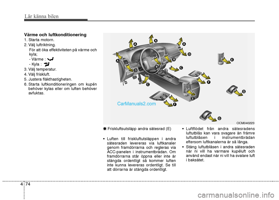 Hyundai Santa Fe 2010 Ägarmanual (in Swedish) Lär känna bilen
74
4
Värme och luftkonditionering
1. Starta motorn.
2. Välj luftriktning.
För att öka effektiviteten på värme och kyla;- Värme :
- Kyla :
3. Välj temperatur.
4. Välj frisk Hyundai Santa Fe 2010 Ägarmanual (in Swedish) Lär känna bilen
74
4
Värme och luftkonditionering
1. Starta motorn.
2. Välj luftriktning.
För att öka effektiviteten på värme och kyla;- Värme :
- Kyla :
3. Välj temperatur.
4. Välj frisk