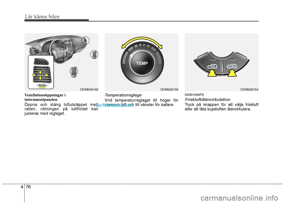 Hyundai Santa Fe 2010 Ägarmanual (in Swedish) Lär känna bilen
76
4
Ventilationsöppningar i
instrumentpanelen Öppna och stäng luftutsläppet med
ratten, riktningen på luftflödet kan
justeras med reglaget.Temperaturreglage
Vrid temperaturr Hyundai Santa Fe 2010 Ägarmanual (in Swedish) Lär känna bilen
76
4
Ventilationsöppningar i
instrumentpanelen Öppna och stäng luftutsläppet med
ratten, riktningen på luftflödet kan
justeras med reglaget.Temperaturreglage
Vrid temperaturr